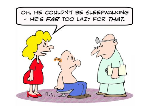 'Oh, he couldn't be sleepwalking - he's far too lazy for THAT.'