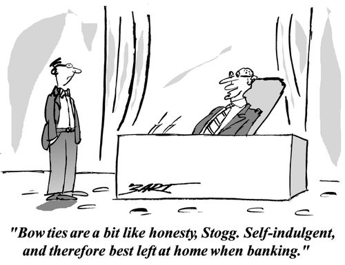 'Bow ties are a bit like honesty, Stogg. Self-indulgent, and therefore best left at home when banking.'