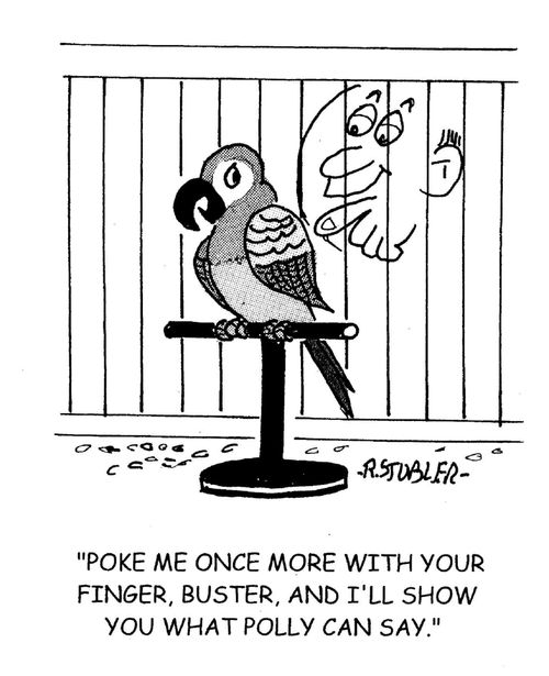 'Poke me once more with your finger, buster,and I'll show you what polly can say.'
