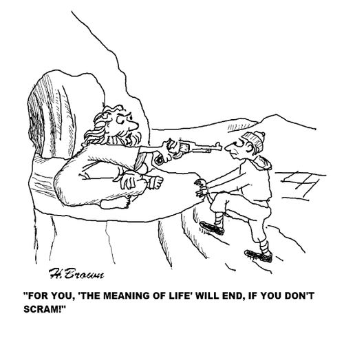 'For you, 'The Meaning of Life' will end, if you don't scram!'