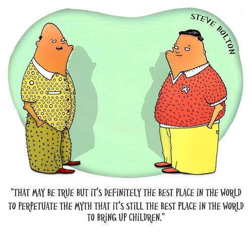 'That may be true but it's definitely the best place in the world to perpetuate the myth that it's still the best place in the world to bring up children.'