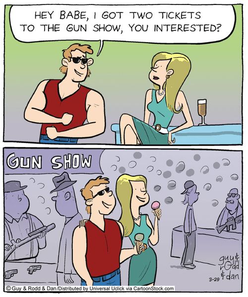 'Hey babe, I got two tickets to the gun show, you interested?'