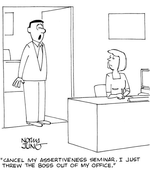 'Cancel my assertiveness seminar. I just threw the boss out of my office.'
