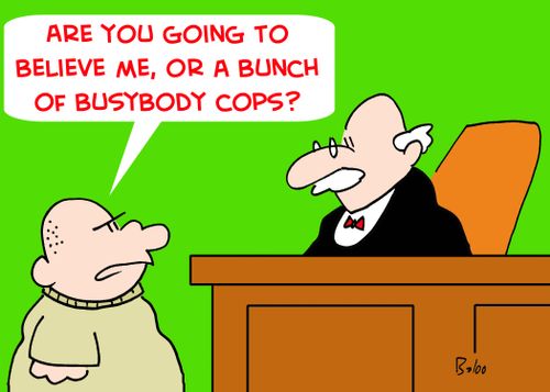 'Are you going to believe me, or a bunch of busybody cops?'
