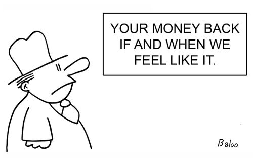 Your Money Back If and When We Feel Like It.