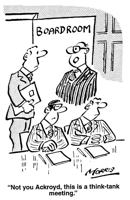 Not you, Ackroyd, this is a think tank meeting.