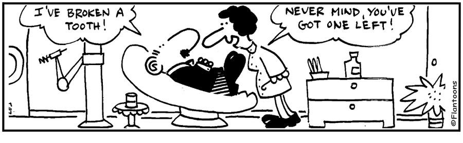 'I've broken a tooth.' 'You still have one left.'