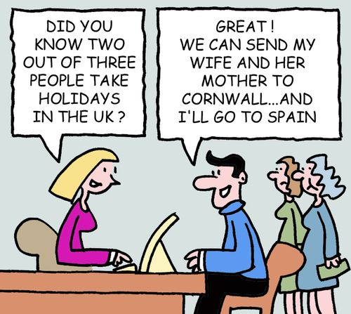Did you know two out of three people take holidays in the UK? Great! We can send my wife and her mother to Cornwall...and I'll go to Spain.