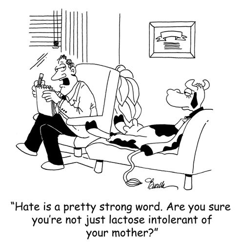 'Hate is a pretty strong word. Are you sure you're not just lactose intolerant of your mother?'