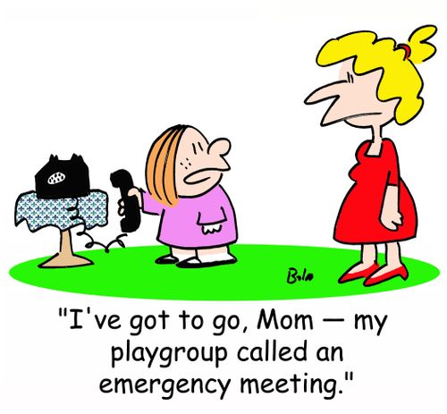 'I've got to go, Mom -- my playgroup called an emergency meeting.'