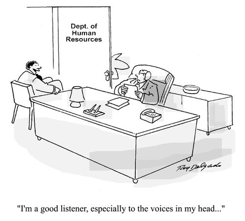I'm a good listener, especially to the voices in my head...