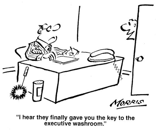 'I hear they finally gave you the key to the executive washroom.'