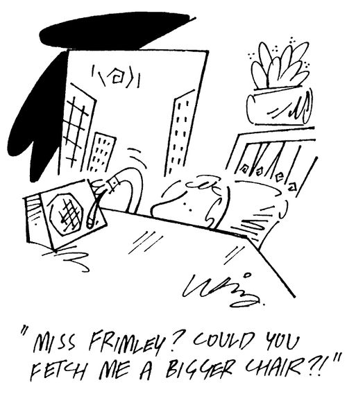 "Miss Frimley? Could you fetch me a bigger chair?"