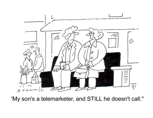 'My son's a telemarketer and STILL he doesn't call.'
