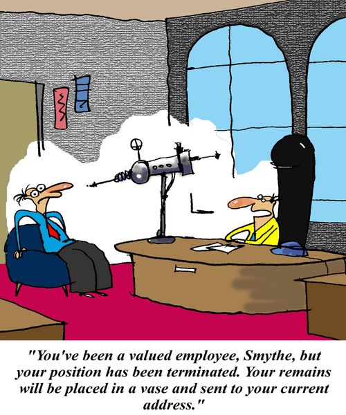 'You've been a valued employee, Smythe, but your position has been terminated. Your remains will be put in a vase and sent to your current address.'