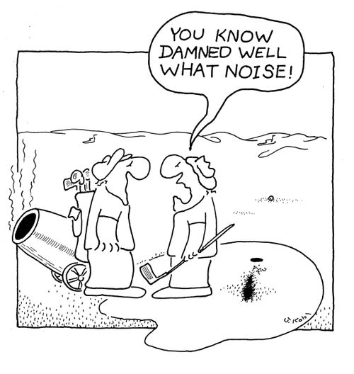 "You know damned well what noise!"