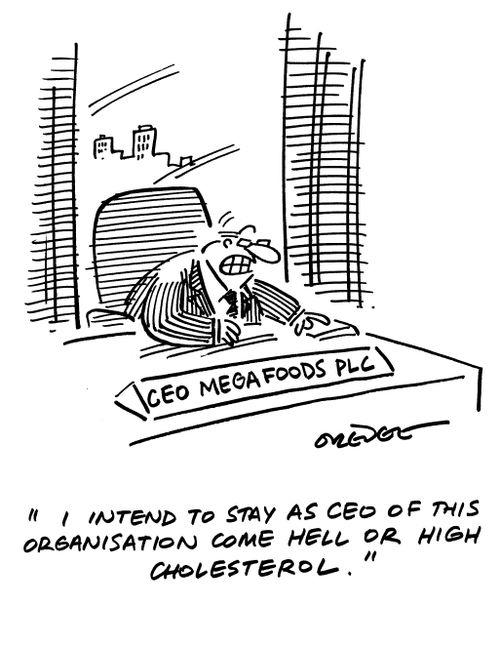 'I intend to stay as CEO of this organisation come hell or high cholesterol.'