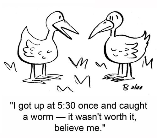 'I got up at 5:30 once and caught a worm -- it wasn't worth it, believe me.'