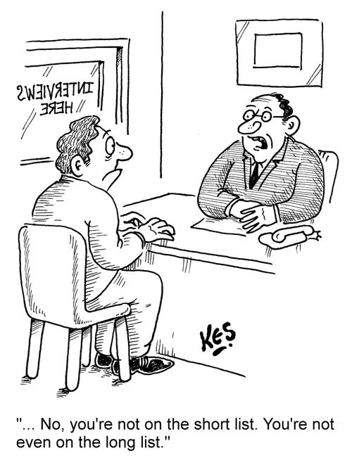 '... No, you're not on the short list. You're not even on the long list.'