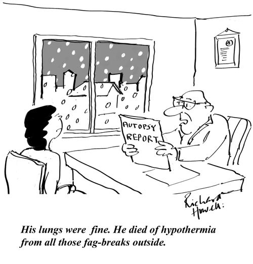 'His lungs were fine. He died of hypothermia from all those fag-breaks outside.'