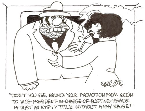 'Don't you see, Bruno, your promotion from goon to vice-president-charge-of-busting-heads is just an empty title without a pay raise!'