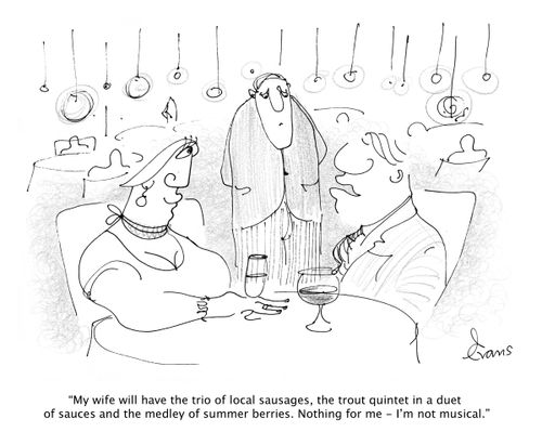 'My wife will have the trio of local sausages, the trout quintet in a duet of sauces and the medley of sumer berries. Nothing for me - I'm not musical.'