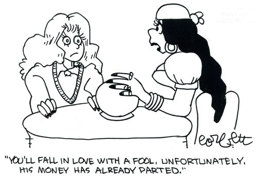 'You'll fall in love with a fool. Unfortunately his money has already departed.'