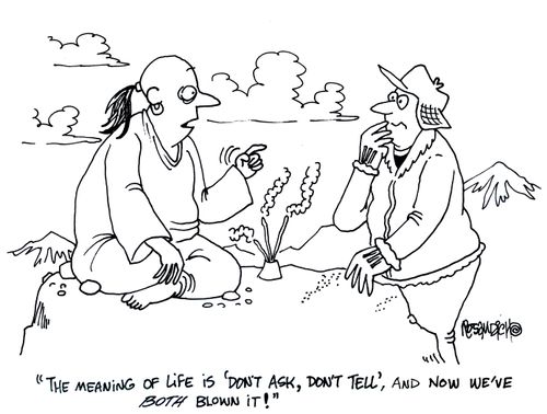'The meaning of life is 'don't ask, don't tell', and now we've both blown it!'
