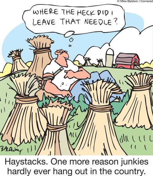 'Now where did i leave that needle?' Haystacks. One more reason junkies hardly ever hang out in the country.