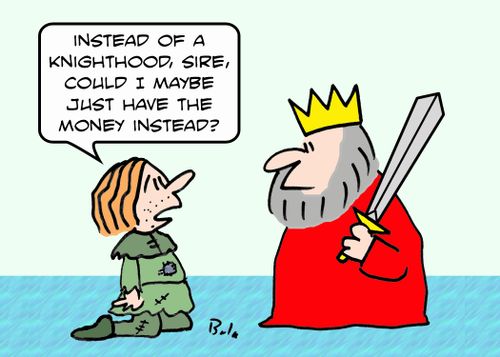 'Instead of a knighthood, Sire, could I just have the money instead?'