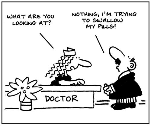 'What are you looking at?' - 'Nothing, I'm trying to swallow my pills.'
