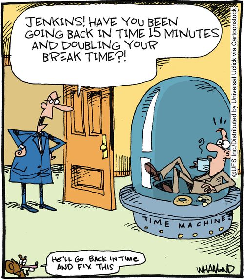 'Jenkins! Have you been going back in time 15 minutes and doubling your break times?!'