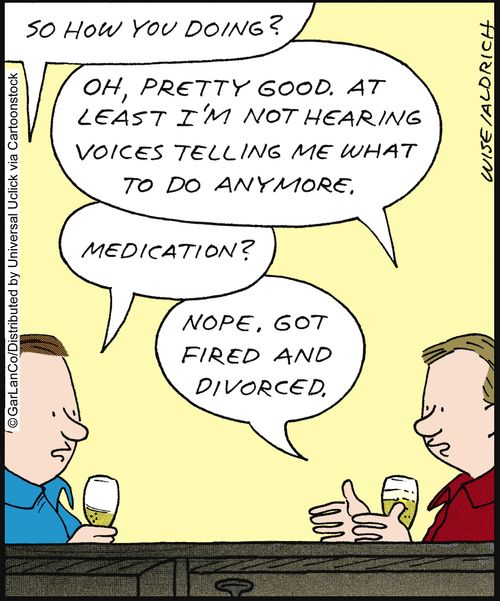 'Oh, pretty good. At least I'm not hearing voices telling me what to do anymore. . . got fired and divorced.'