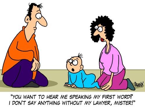 'You want to hear me speaking my first word? I don't say anything without my lawyer, mister!'