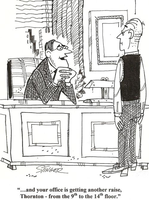 '...and your office is getting another raise Thornton-from the 9th to the 14th floor.'