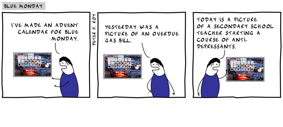 'I've made an advent calendar for Blue Monday...Yesterday was a picture of an overdue gas bill...Today is a picture of a secondary school teacher starting a course of anti-depressants.'