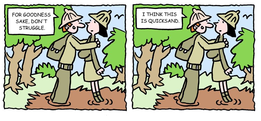 'For goodness sake, don't struggle. I think this is quicksand.'