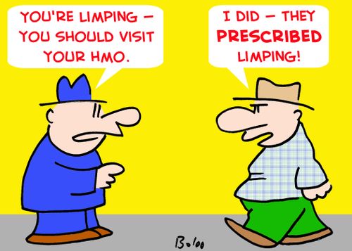 'You're limping -- you should visit your HMO.', 'I did -- they PRESCRIBED limping!'