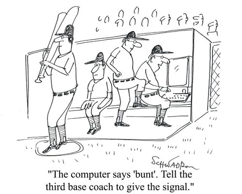 'The computer says 'bunt'. Tell the third base coach to give the signal.'