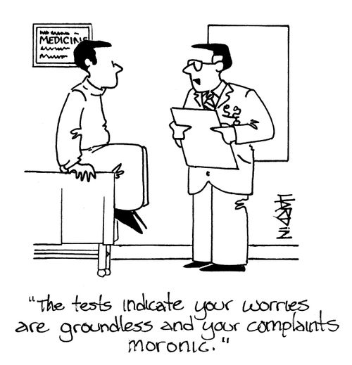 'The tests indicate your worries are groundless and your complaints moronic.'