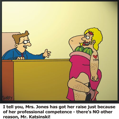 'I tell you, Mrs. Jones has got her raise just because of her professional competence - there's NO other reason, Mr. Katsinski'!