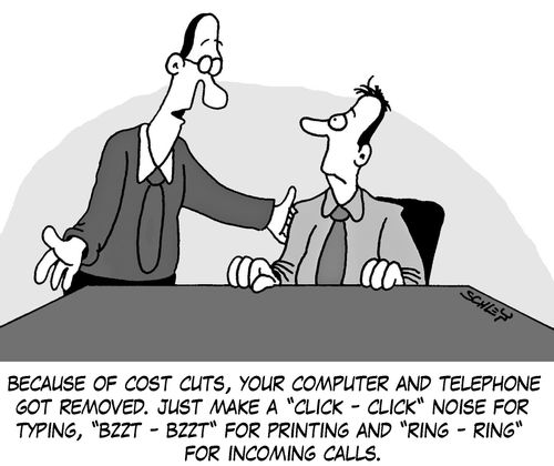 'Because of cost cuts, your computer and telephone got removed. Just make a 'Click-Click' noise for typing, 'Bzzt-Bzzt' for printing and 'Ring-Ring' for incoming calls.'