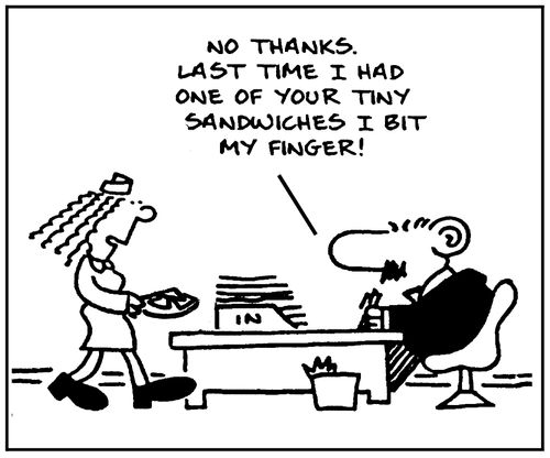 'No thanks. Last time I had one of your tiny sandwiches I bit my finger.'
