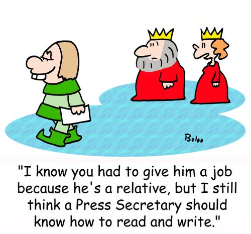 'I know you had to give him a job because he's a relative, but I still think a Press Secretary should know how to read and write.'