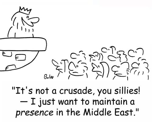 'It's not a crusade, you sillies! -- I just want to maintain a PRESENCE in the Middle East.'
