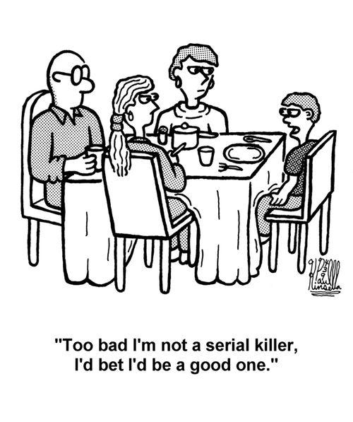 'Too bad I'm not a serial killer, I'd bet I'd be a good one.'