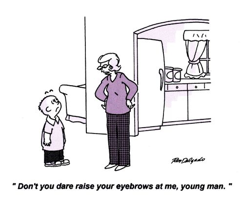 'Don't you dare raise your eyebrows at me young man!'