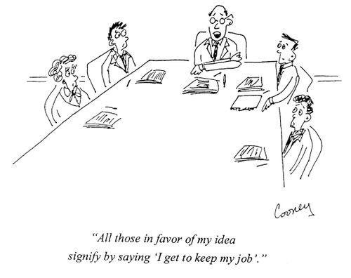 "All those in favour of my idea signify by saying 'I get to keep my job'."