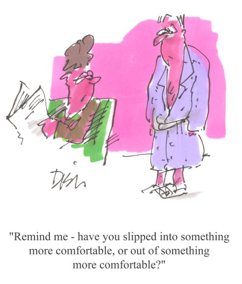 'Remind me - have you slipped into something more comfortable, or out of something more comfortable?'