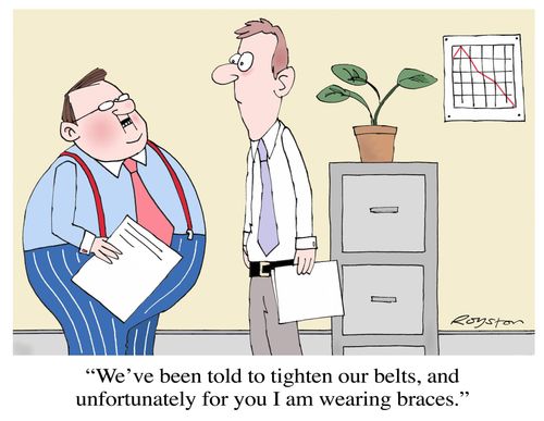 'We've been told to tighten our belts, and unfortunately for you I am wearing braces.'